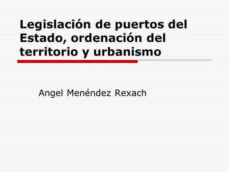 Legislación de puertos del Estado, ordenación del territorio y urbanismo Angel Menéndez Rexach.