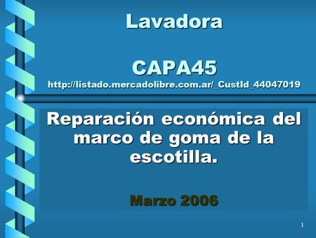 Lavadora CAPA45 http://listado.mercadolibre.com.ar/_CustId_44047019 Reparación económica del marco de goma de la escotilla. Marzo 2006.