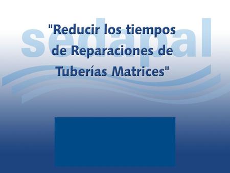 Sistema de Distribución Primaria del Agua Potable Reducir el tiempo de las Reparaciones.