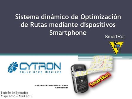 Sistema dinámico de Optimización de Rutas mediante dispositivos Smartphone SmartRut ECO-2009-C01-000000000130480 Confidencial Periodo de Ejecución Mayo.