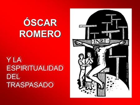 Y LA ESPIRITUALIDAD DEL TRASPASADO ÓSCARROMEROÓSCARROMERO.