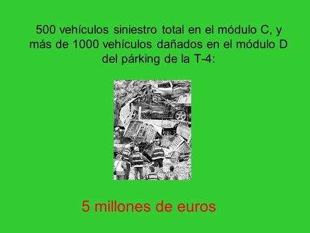 500 vehículos siniestro total en el módulo C, y más de 1000 vehículos dañados en el módulo D del párking de la T-4: 5 millones de euros.