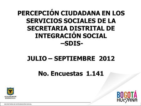 PERCEPCIÓN CIUDADANA EN LOS SERVICIOS SOCIALES DE LA SECRETARIA DISTRITAL DE INTEGRACIÓN SOCIAL –SDIS- JULIO – SEPTIEMBRE 2012 No. Encuestas 1.141.