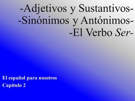 -Adjetivos y Sustantivos- -Sinónimos y Antónimos- -El Verbo Ser-