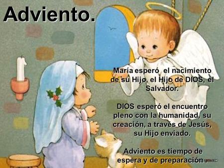 María esperó el nacimiento de su Hijo, el Hijo de DIOS, el Salvador. DIOS esperó el encuentro pleno con la humanidad, su creación, a través de Jesús,
