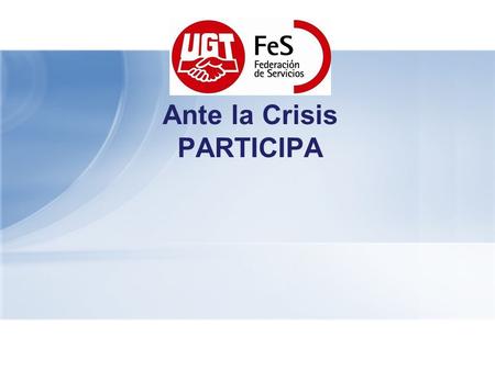 Ante la Crisis PARTICIPA. En la defensa del empleo, contra la perdida de derechos sociales y laborales Ante la Crisis PARTICIPA.