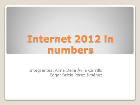 Integrantes: Alma Delia Ávila Carrillo Edgar Bricio Pérez Jiménez Internet 2012 in numbers.