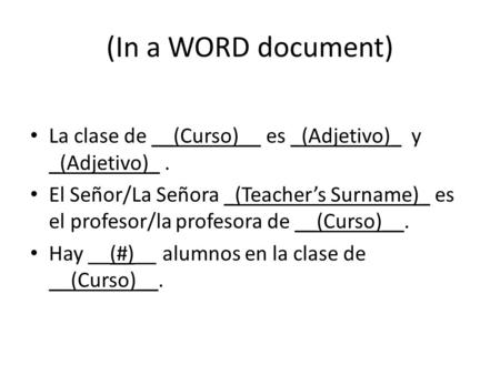 (In a WORD document) La clase de __(Curso)__ es _(Adjetivo)_ y _(Adjetivo)_. El Señor/La Señora _(Teacher’s Surname)_ es el profesor/la profesora de __(Curso)__.