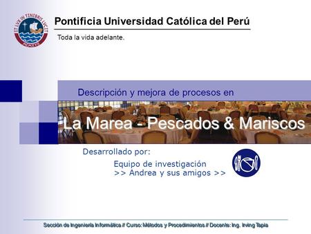 Pontificia Universidad Católica del Perú Toda la vida adelante. La Marea - Pescados & Mariscos Desarrollado por: Equipo de investigación >> Andrea y sus.