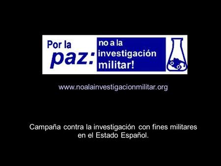 Campaña contra la investigación con fines militares en el Estado Español. Última modificación: 02/01/04 por MA www.noalainvestigacionmilitar.org.