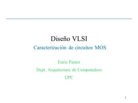 1 Diseño VLSI Caracterización de circuitos MOS Enric Pastor Dept. Arquitectura de Computadors UPC.