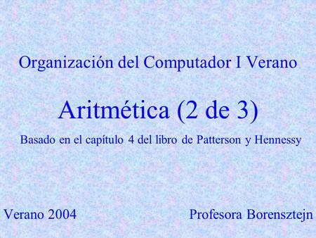Organización del Computador I Verano Aritmética (2 de 3) Basado en el capítulo 4 del libro de Patterson y Hennessy Verano 2004 Profesora Borensztejn.