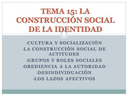 - CULTURA Y SOCIALIZACIÓN - LA CONSTRUCCIÓN SOCIAL DE ACTITUDES - GRUPOS Y ROLES SOCIALES - OBEDIENCIA A LA AUTORIDAD - DESINDIVIDUACIÓN - LOS LAZOS AFECTIVOS.