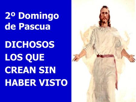 2º Domingo de Pascua DICHOSOS LOS QUE CREAN SIN HABER VISTO.