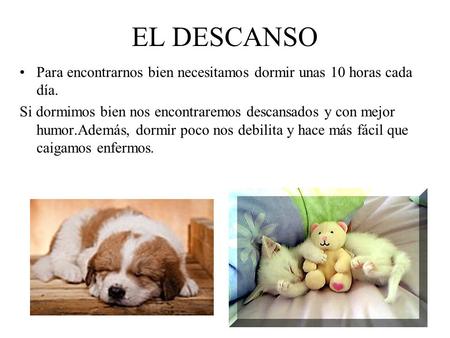EL DESCANSO Para encontrarnos bien necesitamos dormir unas 10 horas cada día. Si dormimos bien nos encontraremos descansados y con mejor humor.Además,