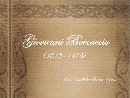 Giovanni Boccaccio (1313 – 1375) Prof. Jean Pierre Bravo Zapata.