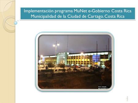 Implementación programa MuNet e-Gobierno Costa Rica Municipalidad de la Ciudad de Cartago. Costa Rica Implementación programa MuNet e-Gobierno Costa Rica.