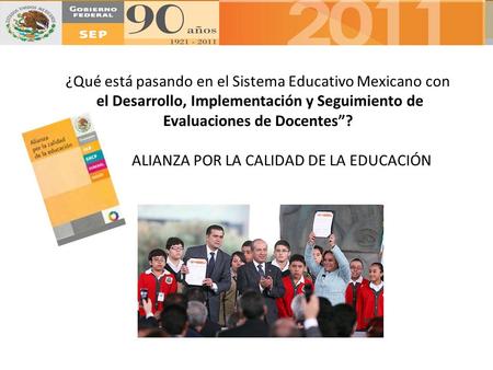 ¿Qué está pasando en el Sistema Educativo Mexicano con el Desarrollo, Implementación y Seguimiento de Evaluaciones de Docentes”? ALIANZA POR LA CALIDAD.