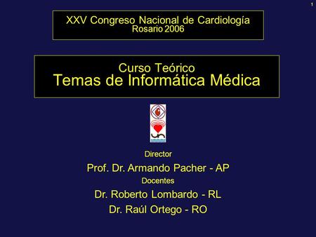 1 Curso Teórico Temas de Informática Médica Director Prof. Dr. Armando Pacher - AP Docentes Dr. Roberto Lombardo - RL Dr. Raúl Ortego - RO XXV Congreso.