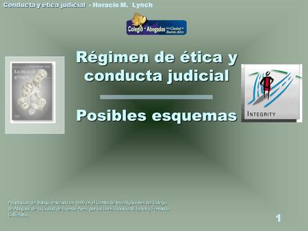 Conducta y ética judicial Conducta y ética judicial - Horacio M. Lynch 1 Posibles esquemas Régimen de ética y conducta judicial Adaptación del trabajo.