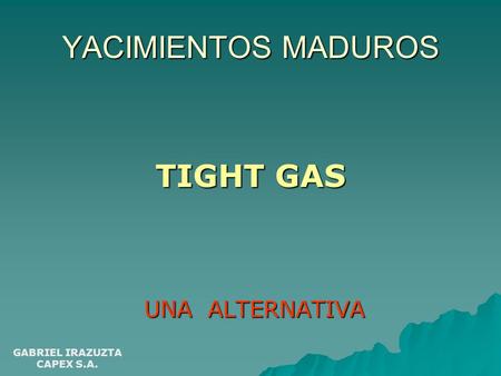 YACIMIENTOS MADUROS TIGHT GAS UNA ALTERNATIVA GABRIEL IRAZUZTA