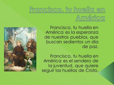 Y canta, canta, poverello de Asís, nuestra América quiere escuchar hoy tu voz. Y canta, canta, poverello de Asís que contigo queremos cantar al Señor.