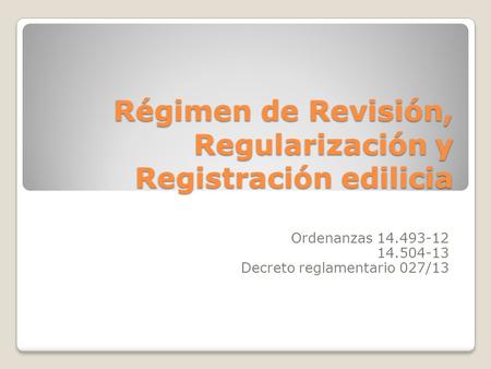 Régimen de Revisión, Regularización y Registración edilicia Ordenanzas 14.493-12 14.504-13 Decreto reglamentario 027/13.