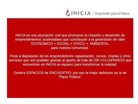 INICIA es una asociación civil que promueve la creación y desarrollo de emprendimientos sustentables que contribuyan a la generación de valor ECÓNOMICO.
