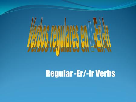 Regular -Er/-Ir Verbs. Los grupos de verbos regulares There are three Regular verb groups in Spanish: The first group studied and also the largest. The.