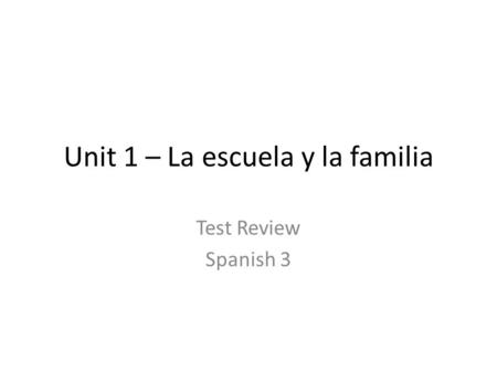 Unit 1 – La escuela y la familia Test Review Spanish 3.