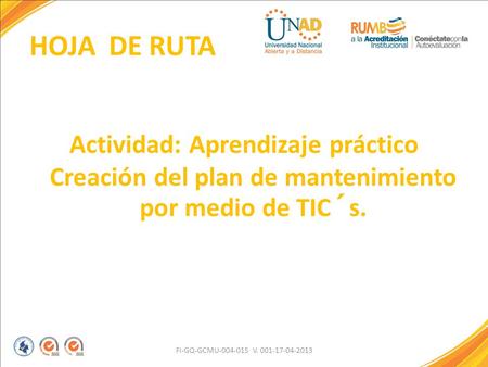 HOJA DE RUTA Actividad: Aprendizaje práctico Creación del plan de mantenimiento por medio de TIC´s. FI-GQ-GCMU-004-015 V. 001-17-04-2013.
