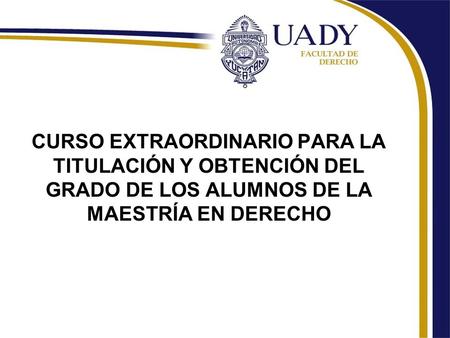 CURSO EXTRAORDINARIO PARA LA TITULACIÓN Y OBTENCIÓN DEL GRADO DE LOS ALUMNOS DE LA MAESTRÍA EN DERECHO.