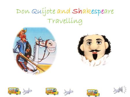 Don Quijote and Shakespeare Travelling Hola Chicos, me llamo Shakespeare.