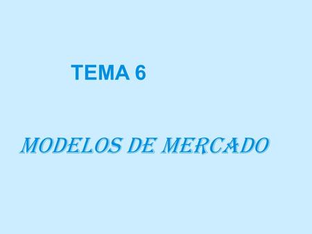 TEMA 6 MODELOS DE MERCADO.