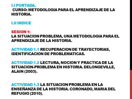 I.I PORTADA, CURSO: METODOLOGIA PARA EL APRENDIZAJE DE LA HISTORIA. I.II INDICE SESION 1: LA SITUACION PROBLEMA, UNA METODOLOGIA PARA EL APRENDIZAJE DE.