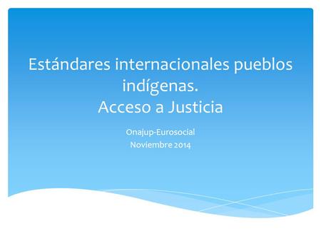 Estándares internacionales pueblos indígenas. Acceso a Justicia Onajup-Eurosocial Noviembre 2014.