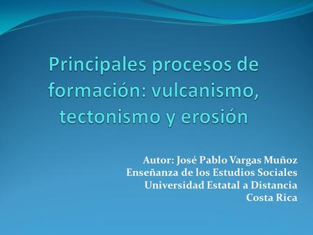 Principales procesos de formación: vulcanismo, tectonismo y erosión