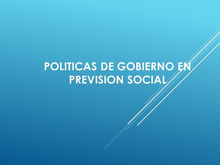POLITICAS DE GOBIERNO EN PREVISION SOCIAL