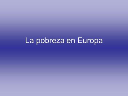 La pobreza en Europa. Definiciones Según la Unión Europea, los pobres son aquellas personas que viven con menos del 50% de la Renta media disponible neta.