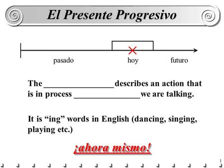 1 El Presente Progresivo hoypasadofuturo The ________________describes an action that is in process _______________we are talking. It is “ing” words in.