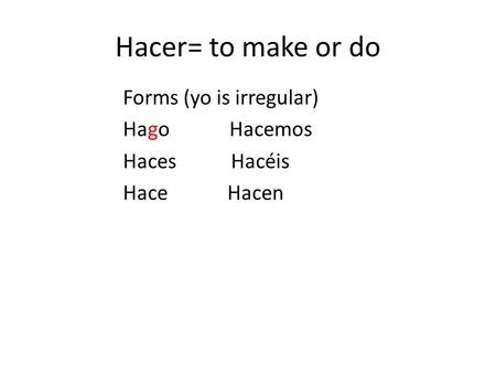 Hacer= to make or do Forms (yo is irregular) Hago Hacemos Haces Hacéis Hace Hacen.