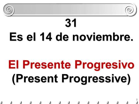 1 31 Es el 14 de noviembre. El Presente Progresivo (Present Progressive)