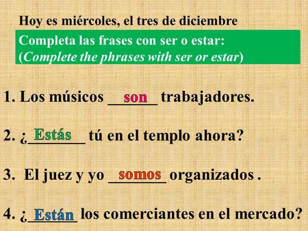 Completa las frases con ser o estar: (Complete the phrases with ser or estar) 1. Los músicos ______ trabajadores. 2. ¿_______ tú en el templo ahora? 3.
