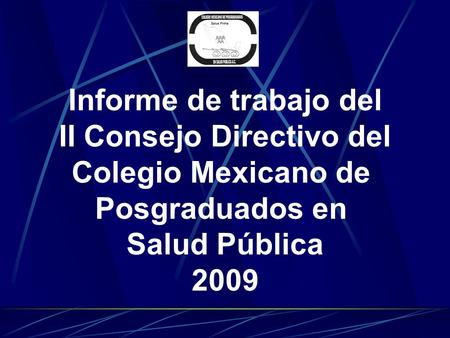 Informe de trabajo del II Consejo Directivo del Colegio Mexicano de Posgraduados en Salud Pública 2009.