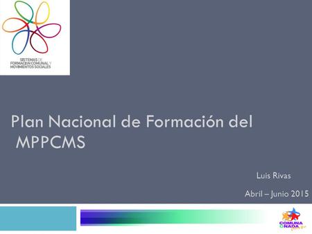 Plan Nacional de Formación del MPPCMS Abril – Junio 2015 Luis Rivas.
