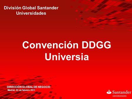 Convención DDGG Universia DIRECCIÓN GLOBAL DE NEGOCIO División Global Santander Universidades Madrid, 03 de febrero 2011.