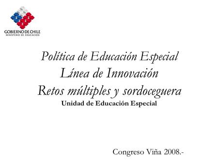 Política de Educación Especial Línea de Innovación Retos múltiples y sordoceguera Unidad de Educación Especial Congreso Viña 2008.-