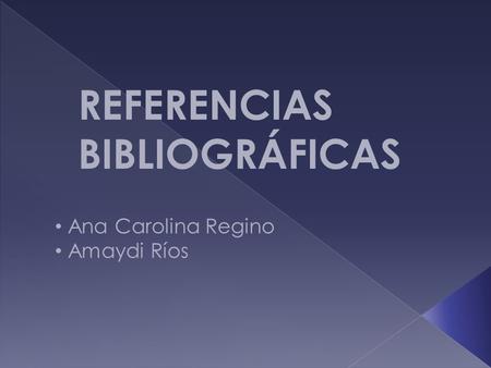 REFERENCIAS BIBLIOGRÁFICAS Ana Carolina Regino Amaydi Ríos.