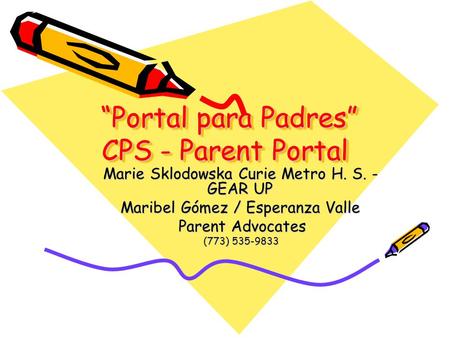 “Portal para Padres” CPS - Parent Portal “Portal para Padres” CPS - Parent Portal Marie Sklodowska Curie Metro H. S. - GEAR UP Maribel Gómez / Esperanza.