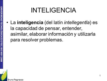 UNIVERSIDAD TECNOLÓGICA ECOTEC. ISO 9001:2008 INTELIGENCIA La inteligencia (del latín intellegentĭa) es la capacidad de pensar, entender, asimilar, elaborar.